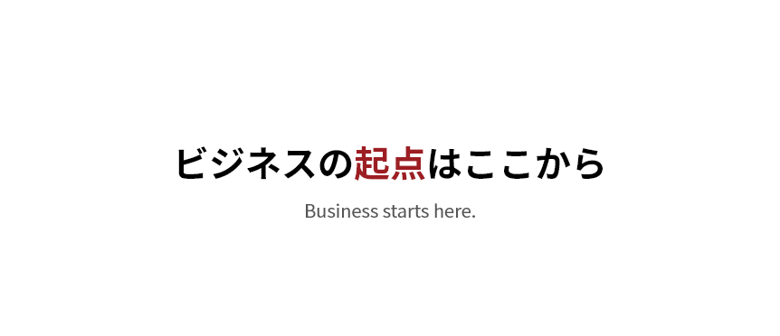 ビジネスの起点はここから　Business starts here.